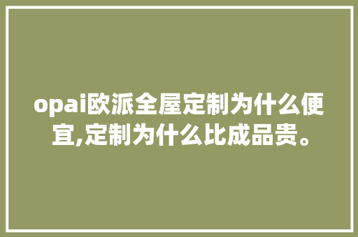 opai欧派全屋定制为什么便宜,定制为什么比成品贵。