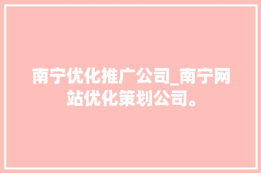 南宁优化推广公司_南宁网站优化策划公司。