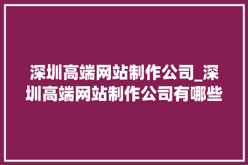 深圳高端网站制作公司_深圳高端网站制作公司有哪些。 深圳高端网站制作公司_深圳高端网站制作公司有哪些。 网站建设公司