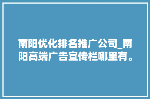 南阳优化排名推广公司_南阳高端广告宣传栏哪里有。