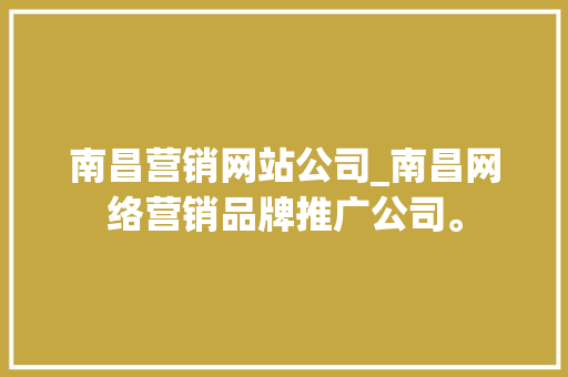 南昌营销网站公司_南昌网络营销品牌推广公司。