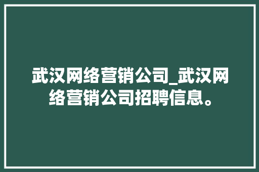 武汉网络营销公司_武汉网络营销公司招聘信息。