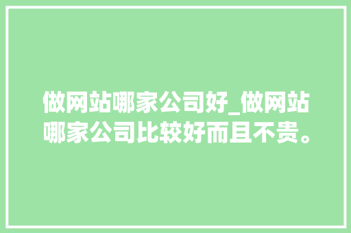 做网站哪家公司好_做网站哪家公司比较好而且不贵。 做网站哪家公司好_做网站哪家公司比较好而且不贵。 网站建设公司