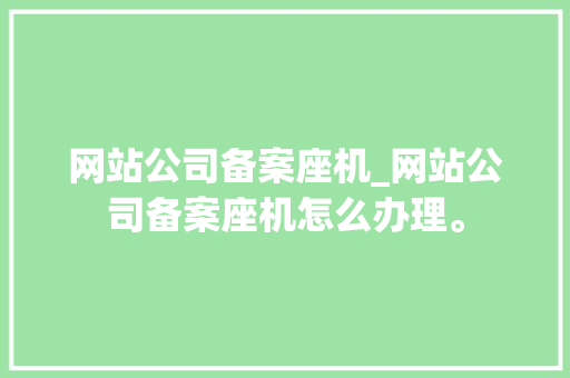 网站公司备案座机_网站公司备案座机怎么办理。