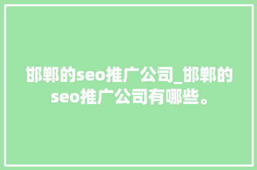 邯郸的seo推广公司_邯郸的seo推广公司有哪些。
