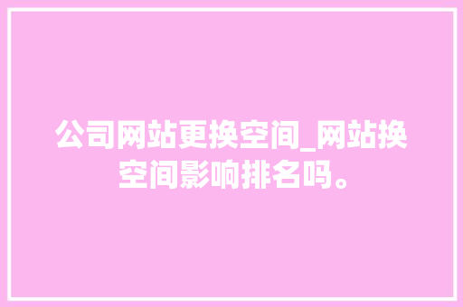 公司网站更换空间_网站换空间影响排名吗。 公司网站更换空间_网站换空间影响排名吗。 网站建设公司