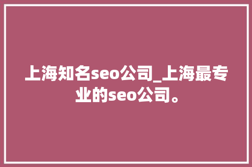 上海知名seo公司_上海最专业的seo公司。 上海知名seo公司_上海最专业的seo公司。 网站建设公司