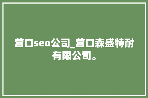 营口seo公司_营口森盛特耐有限公司。 营口seo公司_营口森盛特耐有限公司。 网站建设公司