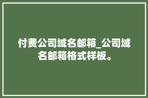 付费公司域名邮箱_公司域名邮箱格式样板。 付费公司域名邮箱_公司域名邮箱格式样板。 网站建设公司