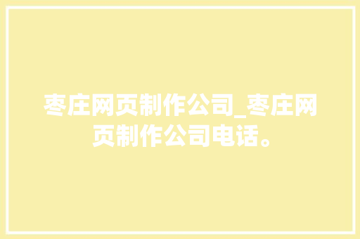 枣庄网页制作公司_枣庄网页制作公司电话。