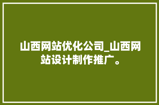 山西网站优化公司_山西网站设计制作推广。 山西网站优化公司_山西网站设计制作推广。 网站建设公司