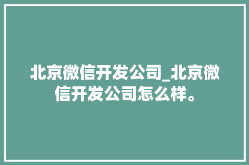 北京微信开发公司_北京微信开发公司怎么样。 北京微信开发公司_北京微信开发公司怎么样。 网站建设公司