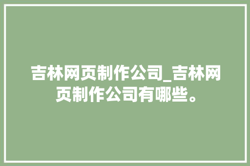 吉林网页制作公司_吉林网页制作公司有哪些。