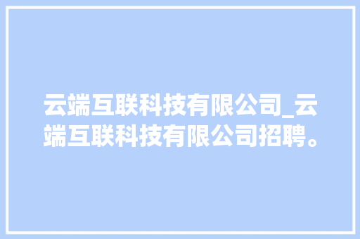 云端互联科技有限公司_云端互联科技有限公司招聘。