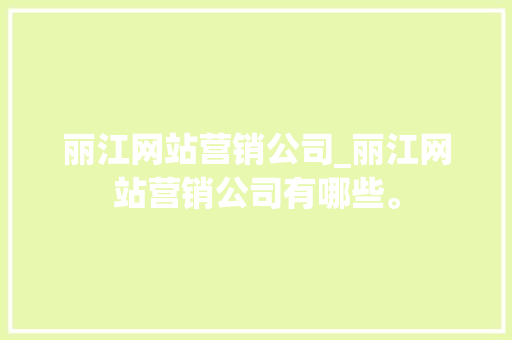 丽江网站营销公司_丽江网站营销公司有哪些。
