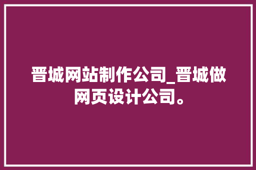 晋城网站制作公司_晋城做网页设计公司。