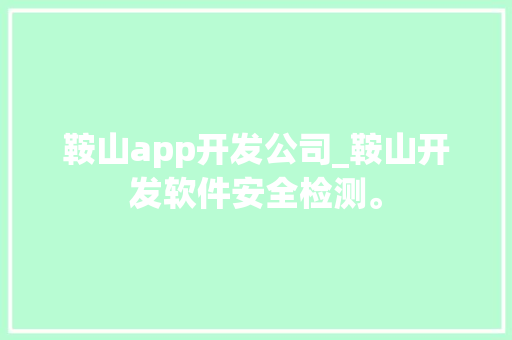 鞍山app开发公司_鞍山开发软件安全检测。