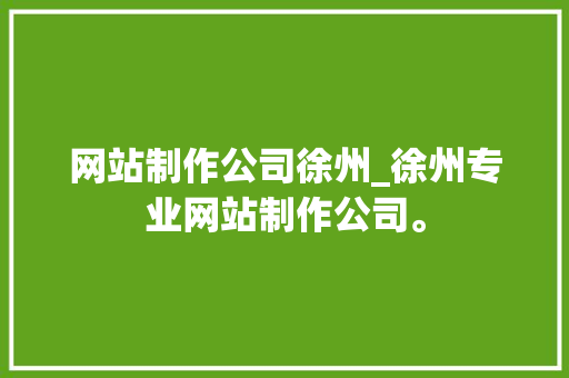 网站制作公司徐州_徐州专业网站制作公司。 网站制作公司徐州_徐州专业网站制作公司。 网站建设公司