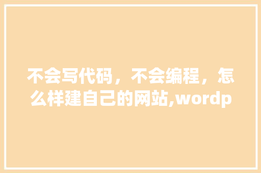 不会写代码，不会编程，怎么样建自己的网站,wordpress上传的文件在哪。 不会写代码，不会编程，怎么样建自己的网站,wordpress上传的文件在哪。 神马SEO