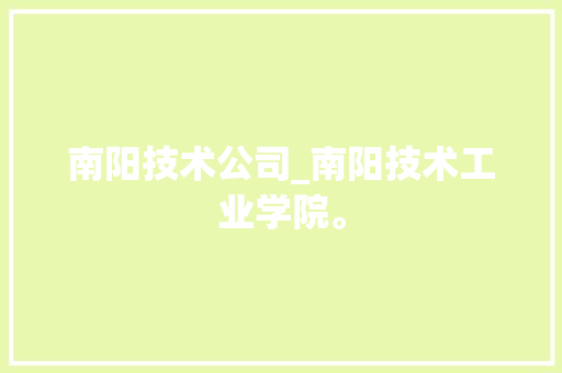 南阳技术公司_南阳技术工业学院。