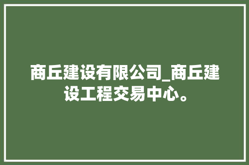 商丘建设有限公司_商丘建设工程交易中心。