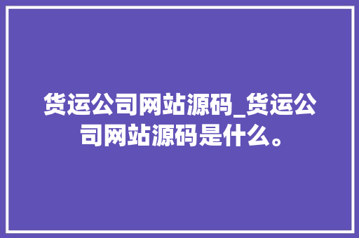 货运公司网站源码_货运公司网站源码是什么。