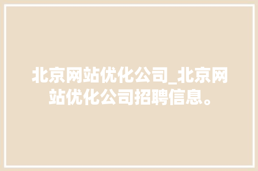 北京网站优化公司_北京网站优化公司招聘信息。