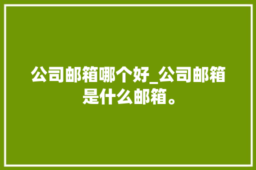 公司邮箱哪个好_公司邮箱是什么邮箱。 公司邮箱哪个好_公司邮箱是什么邮箱。 网站建设公司