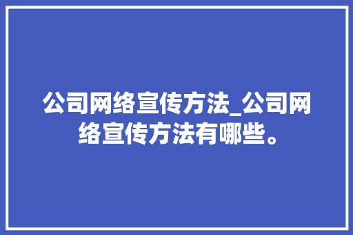 公司网络宣传方法_公司网络宣传方法有哪些。 公司网络宣传方法_公司网络宣传方法有哪些。 网站建设公司