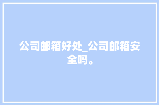 公司邮箱好处_公司邮箱安全吗。 公司邮箱好处_公司邮箱安全吗。 网站建设公司