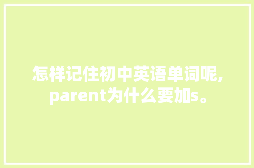 怎样记住初中英语单词呢,parent为什么要加s。