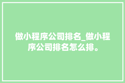 做小程序公司排名_做小程序公司排名怎么排。
