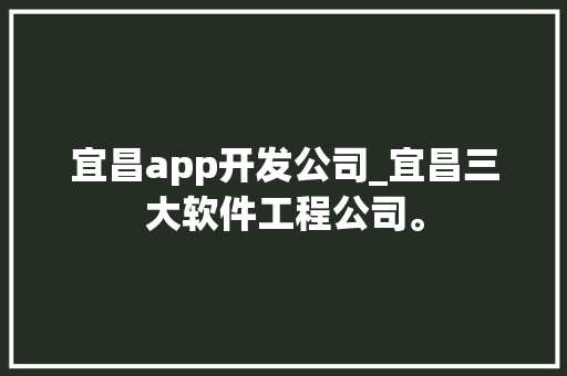 宜昌app开发公司_宜昌三大软件工程公司。 宜昌app开发公司_宜昌三大软件工程公司。 网站建设公司