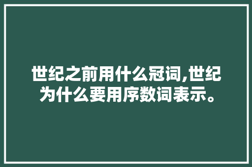 世纪之前用什么冠词,世纪为什么要用序数词表示。 世纪之前用什么冠词,世纪为什么要用序数词表示。 必应SEO
