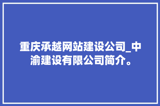 重庆承越网站建设公司_中渝建设有限公司简介。 重庆承越网站建设公司_中渝建设有限公司简介。 网站建设公司