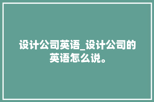 设计公司英语_设计公司的英语怎么说。 设计公司英语_设计公司的英语怎么说。 网站建设公司