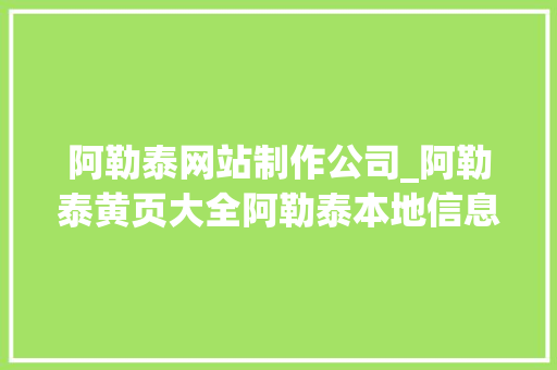 阿勒泰网站制作公司_阿勒泰黄页大全阿勒泰本地信息网。