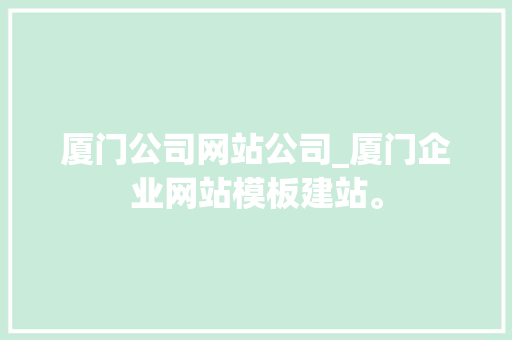 厦门公司网站公司_厦门企业网站模板建站。 厦门公司网站公司_厦门企业网站模板建站。 网站建设公司
