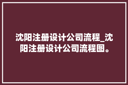 沈阳注册设计公司流程_沈阳注册设计公司流程图。 沈阳注册设计公司流程_沈阳注册设计公司流程图。 网站建设公司