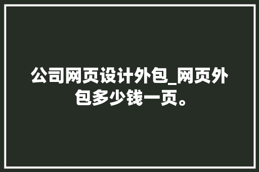 公司网页设计外包_网页外包多少钱一页。 公司网页设计外包_网页外包多少钱一页。 网站建设公司
