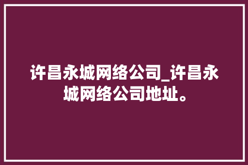 许昌永城网络公司_许昌永城网络公司地址。 许昌永城网络公司_许昌永城网络公司地址。 网站建设公司