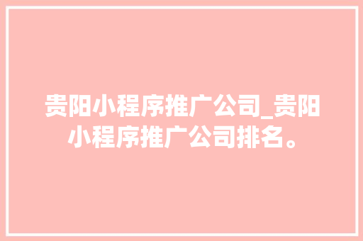 贵阳小程序推广公司_贵阳小程序推广公司排名。