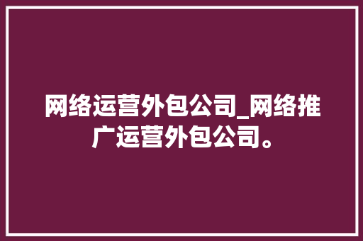 网络运营外包公司_网络推广运营外包公司。 网络运营外包公司_网络推广运营外包公司。 网站建设公司