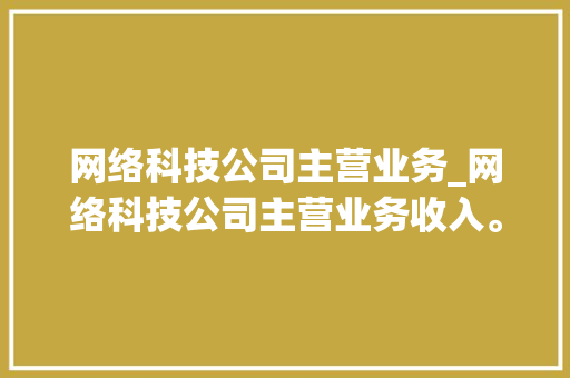 网络科技公司主营业务_网络科技公司主营业务收入。 网络科技公司主营业务_网络科技公司主营业务收入。 网站建设公司