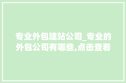 专业外包建站公司_专业的外包公司有哪些,点击查看详情!。 专业外包建站公司_专业的外包公司有哪些,点击查看详情!。 网站建设公司