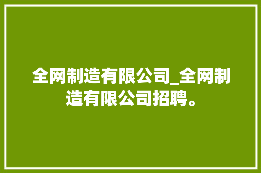 全网制造有限公司_全网制造有限公司招聘。 全网制造有限公司_全网制造有限公司招聘。 网站建设公司