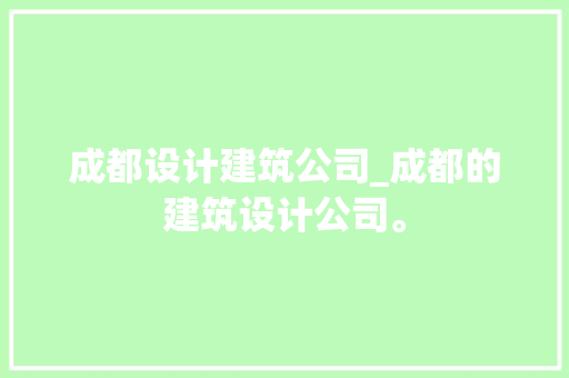 成都设计建筑公司_成都的建筑设计公司。 网站建设公司 成都设计建筑公司_成都的建筑设计公司。 成都设计建筑公司_成都的建筑设计公司。 网站建设公司
