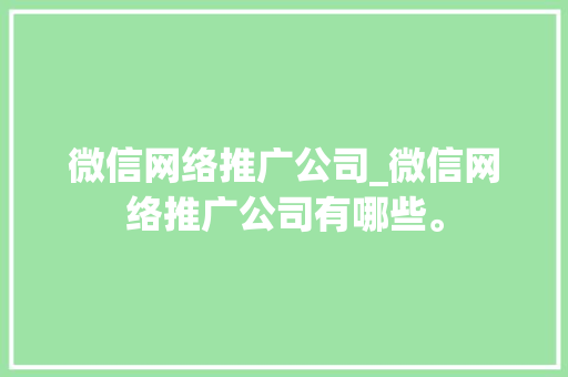 微信网络推广公司_微信网络推广公司有哪些。 微信网络推广公司_微信网络推广公司有哪些。 网站建设公司