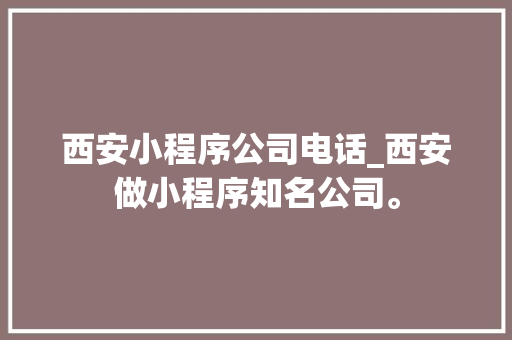 西安小程序公司电话_西安做小程序知名公司。