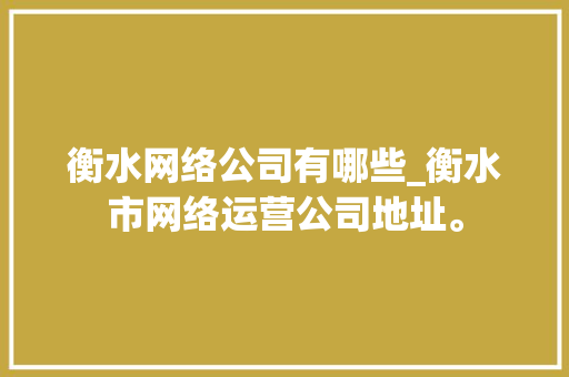 衡水网络公司有哪些_衡水市网络运营公司地址。 网站建设公司 衡水网络公司有哪些_衡水市网络运营公司地址。 衡水网络公司有哪些_衡水市网络运营公司地址。 网站建设公司